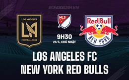 Nhận định Los Angeles FC vs NY Red Bulls 9h30 ngày 21/4 (Nhà nghề Mỹ 2024)