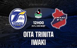 Nhận định Oita Trinita vs Iwaki 12h00 ngày 21/4 (Hạng 2 Nhật Bản 2024)