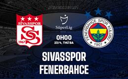Nhận định Sivasspor vs Fenerbahce 0h00 ngày 23/04 (VĐQG Thổ Nhĩ Kỳ 2023/24)