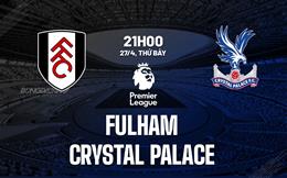 Nhận định Fulham vs Crystal Palace (21h00 ngày 27/4): Ngắt mạch thăng hoa