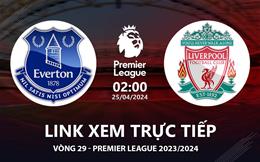 Everton vs Liverpool link xem trực tiếp Ngoại Hạng Anh hôm nay 25/4/24