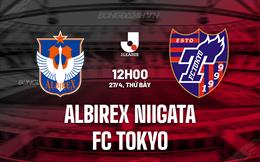 Nhận định Albirex Niigata vs FC Tokyo 12h00 ngày 27/4 (VĐQG Nhật Bản 2024)