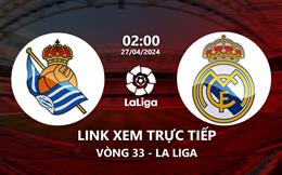 Link xem trực tiếp Sociedad vs Real Madrid 2h00 ngày 27/4/2024