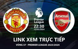 MU vs Arsenal link xem trực tiếp Ngoại Hạng Anh 12/5/2024: 3 điểm cho Pháo Thủ ?
