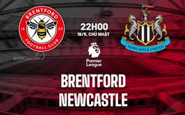 Nhận định Brentford vs Newcastle (22h00 ngày 19/05): Làm khó Chích chòe