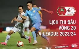 Vòng 20 V.League 2023/24 bao giờ đá? Xem kênh nào? Trận nào có VAR?