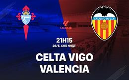 Nhận định bóng đá Celta Vigo vs Valencia 21h15 ngày 26/5 (La Liga 2023/24)