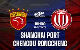 Nhận định Shanghai Port vs Chengdu Rongcheng 19h00 ngày 22/5 (VĐQG Trung Quốc 2024)