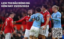 Lịch thi đấu, trực tiếp bóng đá hôm nay 25/5: Man City - MU