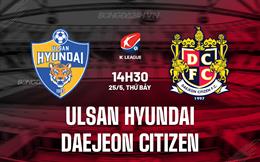Nhận định Ulsan Hyundai vs Daejeon Citizen 14h30 ngày 25/5 (VĐQG Hàn Quốc 2024)