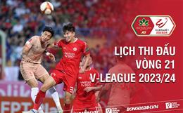 Vòng 21 V.League 2023/24 bao giờ đá? Xem kênh nào? Trận nào có VAR?