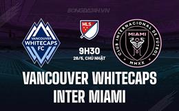 Nhận định Vancouver Whitecaps vs Inter Miami 9h30 ngày 26/5 (Nhà nghề Mỹ 2024)