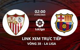 Link xem trực tiếp Sevilla vs Barca 2h00 ngày 27/5/2024