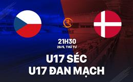 Nhận định bóng đá U17 Séc vs U17 Đan Mạch 21h30 ngày 29/5 (VCK U17 châu Âu 2024)