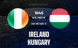 Nhận định - dự đoán Ireland vs Hungary 1h45 ngày 5/6 (Giao hữu quốc tế)