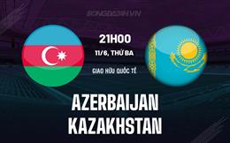 Nhận định Azerbaijan vs Kazakhstan 21h00 ngày 11/6 (Giao hữu quốc tế)