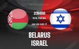 Nhận định Belarus vs Israel 23h00 ngày 11/6 (Giao hữu quốc tế)