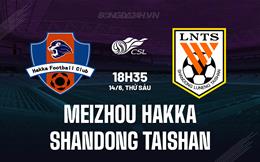 Nhận định Meizhou Hakka vs Shandong Taishan 18h35 ngày 14/6 (VĐQG Trung Quốc 2024)