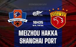 Nhận định Meizhou Hakka vs Shanghai Port 18h35 ngày 18/6 (VĐQG Trung Quốc 2024)