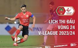 Vòng 24 V.League 2023/24 bao giờ đá? Xem kênh nào? Trận nào có VAR?