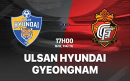 Nhận định Ulsan Hyundai vs Gyeongnam 17h00 ngày 19/6 (Cúp QG Hàn Quốc 2024)