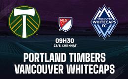 Nhận định Portland Timbers vs Vancouver Whitecaps 9h30 ngày 23/6 (Nhà Nghề Mỹ 2024)