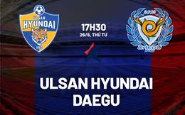 Nhận định Ulsan Hyundai vs Daegu 17h30 ngày 26/6 (VĐQG Hàn Quốc 2024)