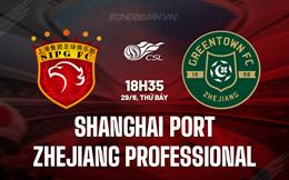 Nhận định Shanghai Port vs Zhejiang Professional 18h35 ngày 29/6 (VĐQG Trung Quốc 2024)