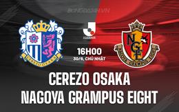 Nhận định Cerezo Osaka vs Nagoya Grampus Eight 16h00 ngày 30/6 (VĐQG Nhật Bản 2024)