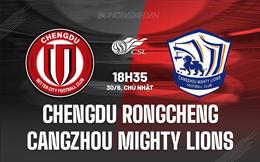 Nhận định Chengdu Rongcheng vs Cangzhou Mighty Lions 18h35 ngày 30/6 (VĐQG Trung Quốc 2024)