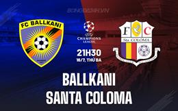 Nhận định Ballkani vs Santa Coloma 21h30 ngày 16/7 (Champions League 2024/25)