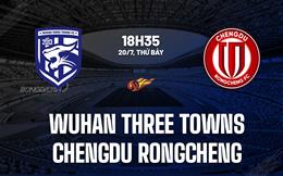 Nhận định Wuhan Three Towns vs Chengdu Rongcheng 18h30 ngày 20/7 (VĐQG Trung Quốc 2024)