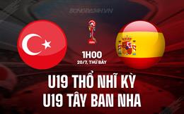 Nhận định U19 Thổ Nhĩ Kỳ vs U19 Tây Ban Nha 1h00 ngày 20/7 (U19 Châu Âu 2024)