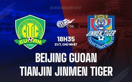 Nhận định Beijing Guoan vs Tianjin Jinmen Tiger 18h35 ngày 21/7 (VĐQG Trung Quốc 2024)