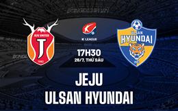 Nhận định Jeju vs Ulsan Hyundai 17h30 ngày 26/7 (VĐQG Hàn Quốc 2024)