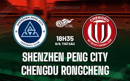 Nhận định Shenzhen Peng City vs Chengdu Rongcheng 18h35 ngày 9/8 (VĐQG Trung Quốc 2024)