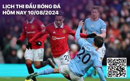 Lịch thi đấu bóng đá hôm nay 10/8: Man City - MU (Siêu cúp Anh)