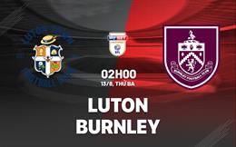 Nhận định bóng đá Luton vs Burnley 02h00 ngày 13/8 (Hạng Nhất Anh 2024/25)