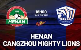 Nhận định Henan vs Cangzhou Mighty Lions 18h00 ngày 16/8 (VĐQG Trung Quốc 2024)