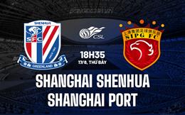 Nhận định Shanghai Shenhua vs Shanghai Port 18h35 ngày 17/8 (VĐQG Trung Quốc 2024)