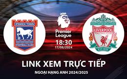 Ipswich vs Liverpool link xem trực tiếp Ngoại Hạng Anh 17/8/24