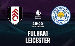 Nhận định Fulham vs Leicester 21h00 ngày 24/8 (Premier League 2024/25)