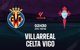 Nhận định bóng đá Villarreal vs Celta Vigo 02h30 ngày 27/8 (La Liga 2024/25)