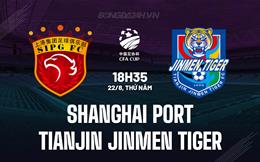 Nhận định Shanghai Port vs Tianjin Jinmen Tiger 18h35 ngày 22/8 (Cúp QG Trung Quốc 2024)