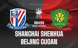 Nhận định Shanghai Shenhua vs Beijing Guoan 18h35 ngày 22/8 (Cúp QG Trung Quốc 2024)