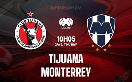 Nhận định Tijuana vs Monterrey 10h05 ngày 24/8 (VĐQG Mexico 2024/25)