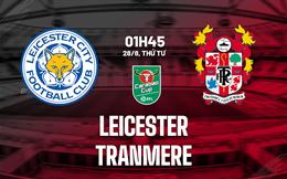 Nhận định Leicester vs Tranmere (01h45 ngày 28/8): Vé đi tiếp cho Bầy cáo