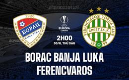 Nhận định Borac Banja Luka vs Ferencvaros 2h00 ngày 30/8 (Europa League 2024/25)