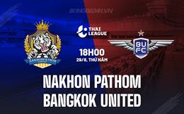 Nhận định Nakhon Pathom vs Bangkok United 18h00 ngày 29/8 (VĐQG Thái Lan 2024/25)