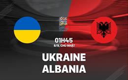 Nhận định Ukraine vs Albania (01h45 ngày 8/9): Tiếp tục mạch bất bại